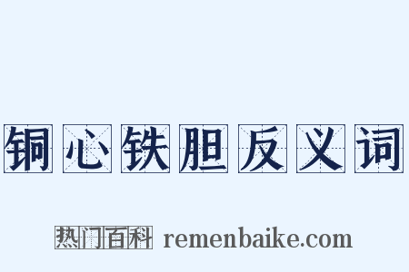 铜心铁胆反义词是什么意思的图片
